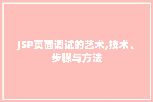 JSP页面调试的艺术,技术、步骤与方法
