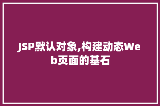 JSP默认对象,构建动态Web页面的基石
