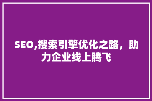 SEO,搜索引擎优化之路，助力企业线上腾飞