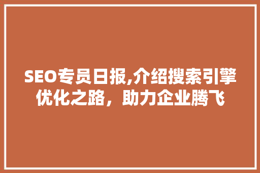 SEO专员日报,介绍搜索引擎优化之路，助力企业腾飞