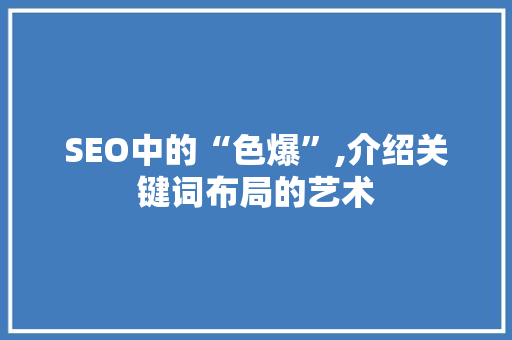 SEO中的“色爆”,介绍关键词布局的艺术