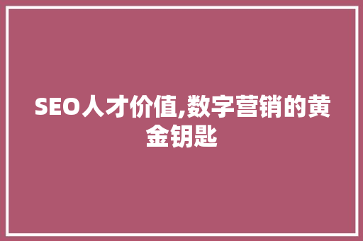 SEO人才价值,数字营销的黄金钥匙