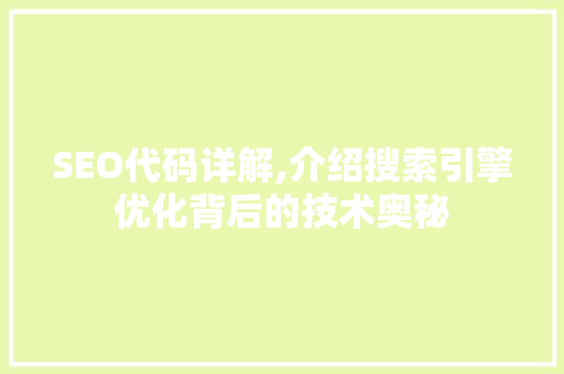 SEO代码详解,介绍搜索引擎优化背后的技术奥秘