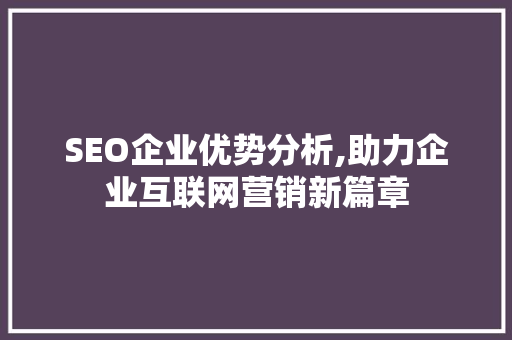 SEO企业优势分析,助力企业互联网营销新篇章