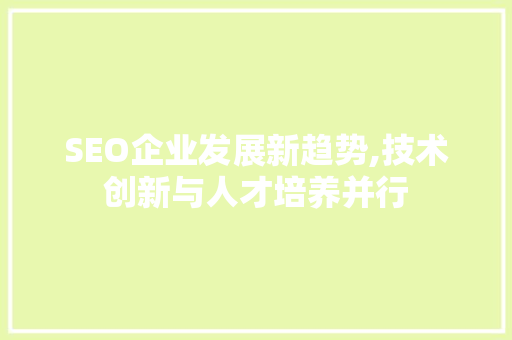 SEO企业发展新趋势,技术创新与人才培养并行