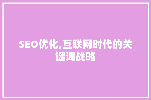 SEO优化,互联网时代的关键词战略
