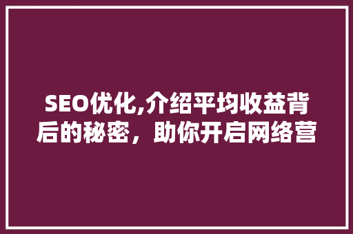 SEO优化,介绍平均收益背后的秘密，助你开启网络营销新篇章