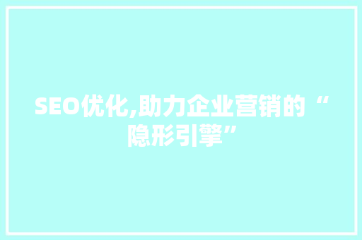 SEO优化,助力企业营销的“隐形引擎”