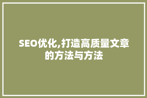 SEO优化,打造高质量文章的方法与方法