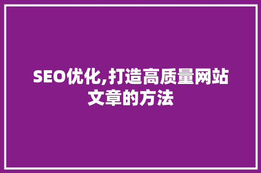 SEO优化,打造高质量网站文章的方法