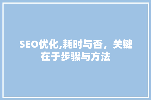 SEO优化,耗时与否，关键在于步骤与方法