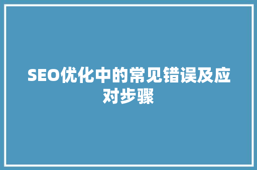 SEO优化中的常见错误及应对步骤