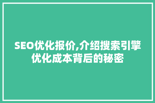 SEO优化报价,介绍搜索引擎优化成本背后的秘密