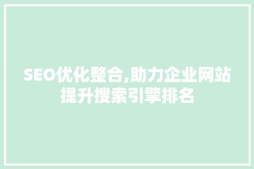 SEO优化整合,助力企业网站提升搜索引擎排名