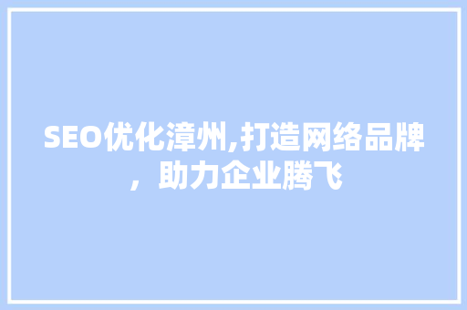 SEO优化漳州,打造网络品牌，助力企业腾飞