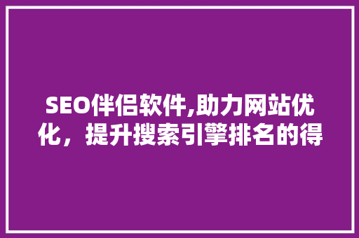 SEO伴侣软件,助力网站优化，提升搜索引擎排名的得力助手