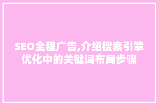 SEO全程广告,介绍搜索引擎优化中的关键词布局步骤