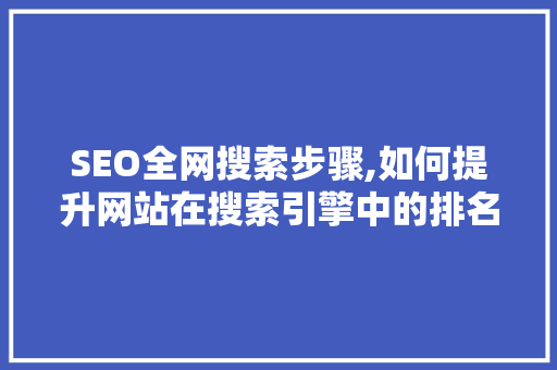 SEO全网搜索步骤,如何提升网站在搜索引擎中的排名