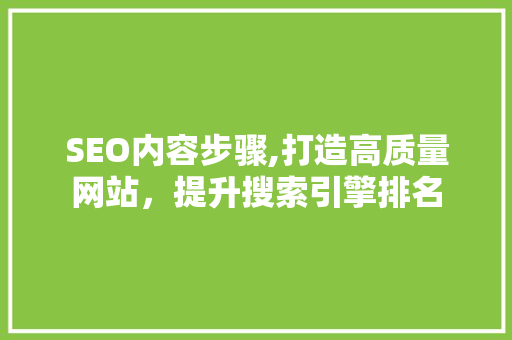 SEO内容步骤,打造高质量网站，提升搜索引擎排名