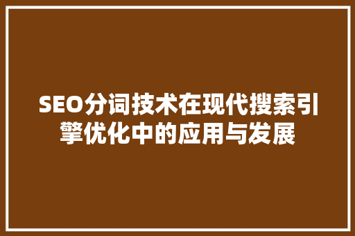 SEO分词技术在现代搜索引擎优化中的应用与发展
