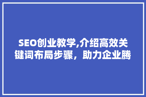 SEO创业教学,介绍高效关键词布局步骤，助力企业腾飞