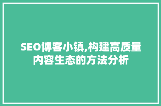 SEO博客小镇,构建高质量内容生态的方法分析
