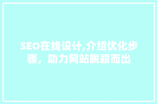 SEO在线设计,介绍优化步骤，助力网站脱颖而出