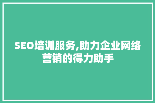 SEO培训服务,助力企业网络营销的得力助手