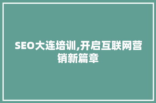 SEO大连培训,开启互联网营销新篇章