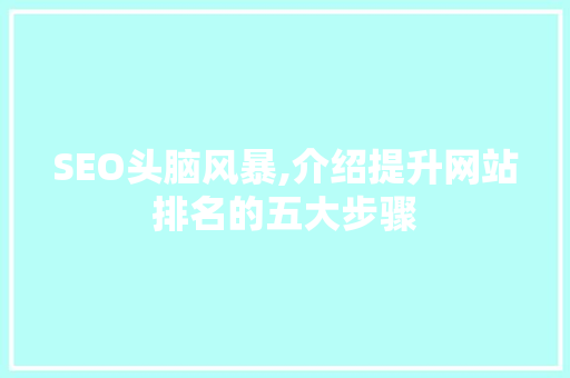 SEO头脑风暴,介绍提升网站排名的五大步骤