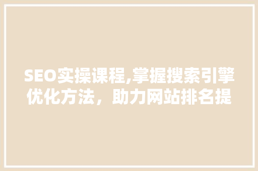 SEO实操课程,掌握搜索引擎优化方法，助力网站排名提升