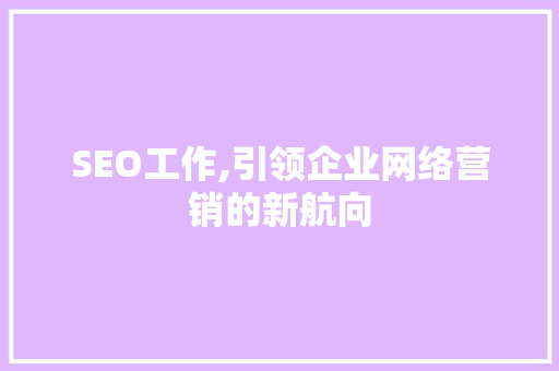 SEO工作,引领企业网络营销的新航向