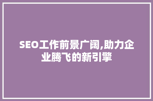 SEO工作前景广阔,助力企业腾飞的新引擎