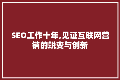 SEO工作十年,见证互联网营销的蜕变与创新