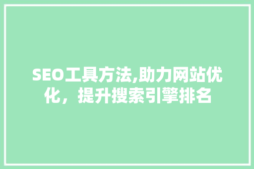 SEO工具方法,助力网站优化，提升搜索引擎排名
