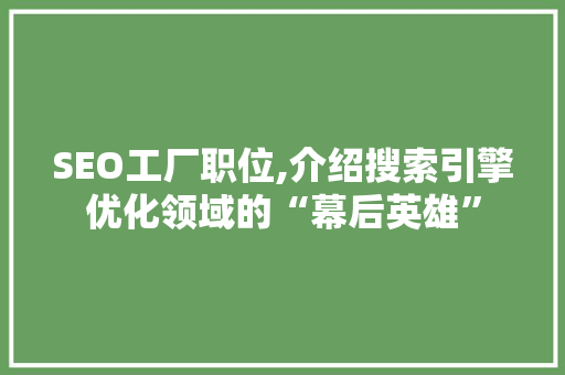 SEO工厂职位,介绍搜索引擎优化领域的“幕后英雄”