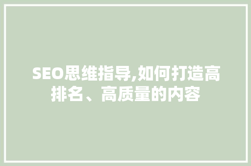 SEO思维指导,如何打造高排名、高质量的内容