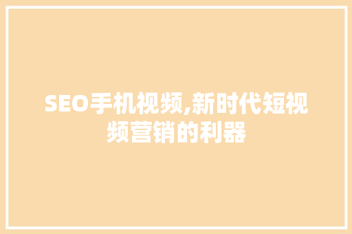 SEO手机视频,新时代短视频营销的利器