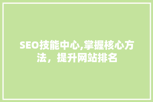 SEO技能中心,掌握核心方法，提升网站排名