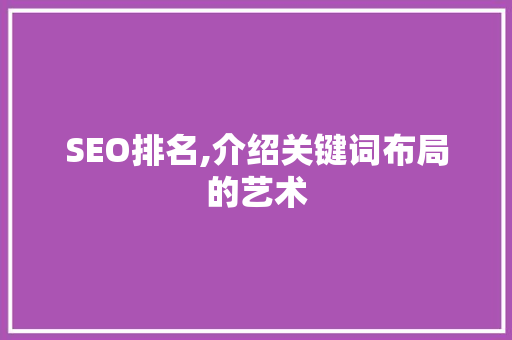 SEO排名,介绍关键词布局的艺术