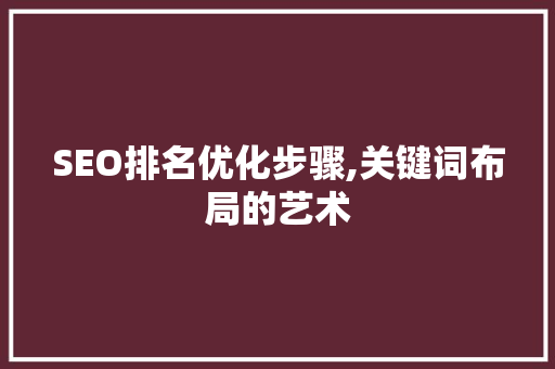 SEO排名优化步骤,关键词布局的艺术