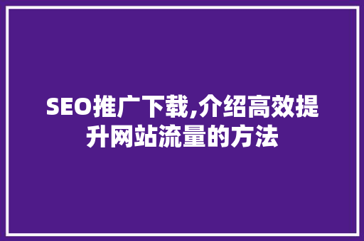SEO推广下载,介绍高效提升网站流量的方法