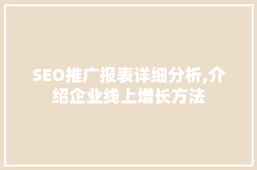 SEO推广报表详细分析,介绍企业线上增长方法