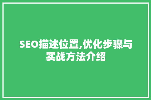 SEO描述位置,优化步骤与实战方法介绍