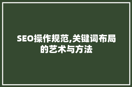 SEO操作规范,关键词布局的艺术与方法
