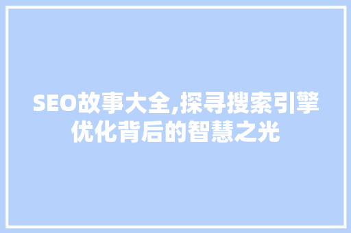 SEO故事大全,探寻搜索引擎优化背后的智慧之光