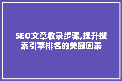 SEO文章收录步骤,提升搜索引擎排名的关键因素