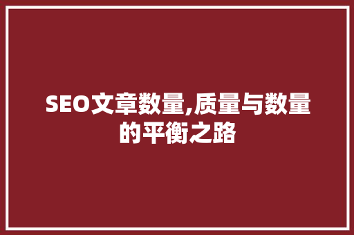 SEO文章数量,质量与数量的平衡之路