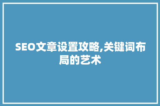 SEO文章设置攻略,关键词布局的艺术