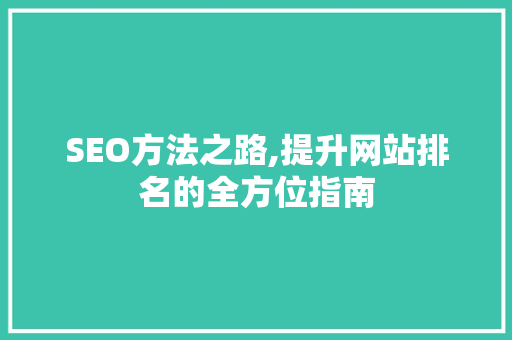 SEO方法之路,提升网站排名的全方位指南